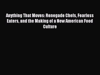 Read Anything That Moves: Renegade Chefs Fearless Eaters and the Making of a New American Food
