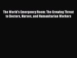 PDF The World's Emergency Room: The Growing Threat to Doctors Nurses and Humanitarian Workers