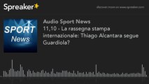 11,10 - La rassegna stampa internazionale - Thiago Alcantara segue Guardiola