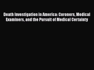 Download Death Investigation in America: Coroners Medical Examiners and the Pursuit of Medical