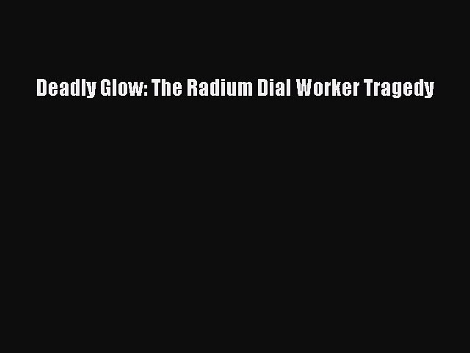Download Deadly Glow: The Radium Dial Worker Tragedy  Read Online