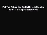 Download Pick Your Poison: How Our Mad Dash to Chemical Utopia is Making Lab Rats of Us All