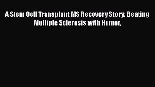PDF A Stem Cell Transplant MS Recovery Story: Beating Multiple Sclerosis with Humor  Read Online