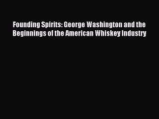 Read Founding Spirits: George Washington and the Beginnings of the American Whiskey Industry