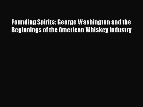 Read Founding Spirits: George Washington and the Beginnings of the American Whiskey Industry