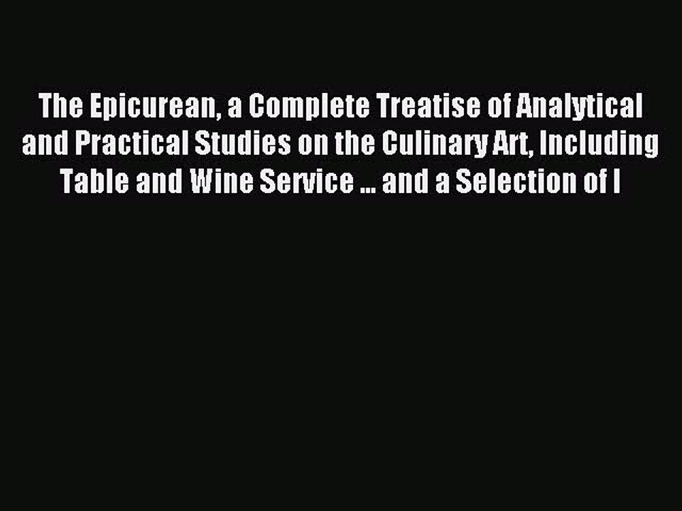 Read The Epicurean a Complete Treatise of Analytical and Practical Studies on the Culinary