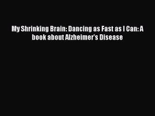 Download My Shrinking Brain: Dancing as Fast as I Can: A book about Alzheimer's Disease  Read