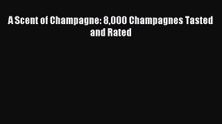 Read A Scent of Champagne: 8000 Champagnes Tasted and Rated Ebook Free
