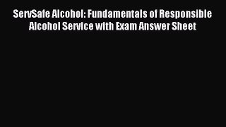 Read ServSafe Alcohol: Fundamentals of Responsible Alcohol Service with Exam Answer Sheet Ebook