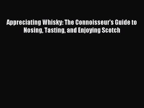 Read Appreciating Whisky: The Connoisseur's Guide to Nosing Tasting and Enjoying Scotch Ebook
