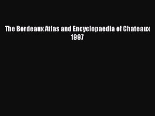 Read The Bordeaux Atlas and Encyclopaedia of Chateaux 1997 Ebook Free