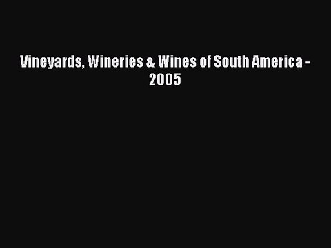 Read Vineyards Wineries & Wines of South America - 2005 Ebook Free