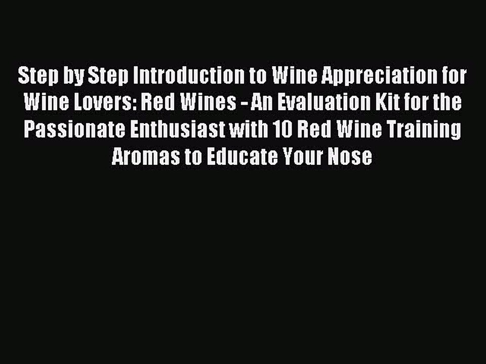 Download Step by Step Introduction to Wine Appreciation for Wine Lovers: Red Wines - An Evaluation