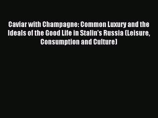 Read Caviar with Champagne: Common Luxury and the Ideals of the Good Life in Stalin's Russia