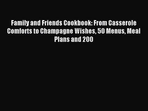 Read Family and Friends Cookbook: From Casserole Comforts to Champagne Wishes 50 Menus Meal