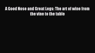 Download A Good Nose and Great Legs: The art of wine from the vine to the table Ebook Free