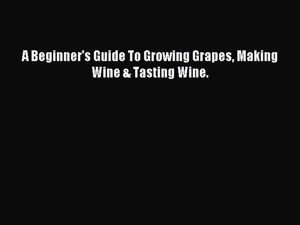 Read A Beginner's Guide To Growing Grapes Making Wine & Tasting Wine. Ebook Online