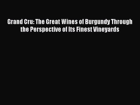 Read Grand Cru: The Great Wines of Burgundy Through the Perspective of Its Finest Vineyards