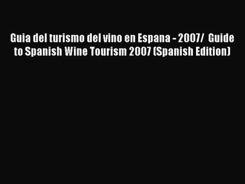 Read Guia del turismo del vino en Espana - 2007/ Guide to Spanish Wine Tourism 2007 (Spanish