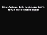 Read Bitcoin Beginner's Guide: Everything You Need To Know To Make Money With Bitcoins Ebook