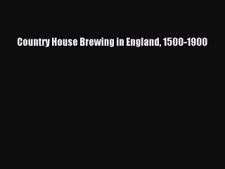 Read Country House Brewing in England 1500-1900 Ebook Free