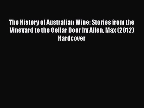 Read The History of Australian Wine: Stories from the Vineyard to the Cellar Door by Allen