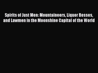 Read Spirits of Just Men: Mountaineers Liquor Bosses and Lawmen in the Moonshine Capital of