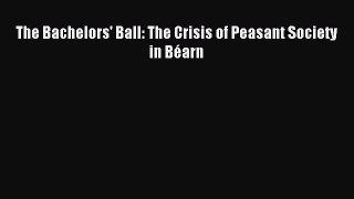Read The Bachelors' Ball: The Crisis of Peasant Society in Béarn PDF Free