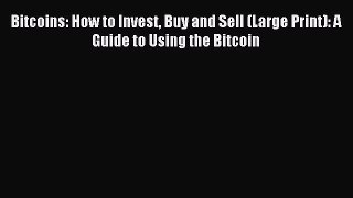Read Bitcoins: How to Invest Buy and Sell (Large Print): A Guide to Using the Bitcoin Ebook