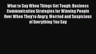 Download What to Say When Things Get Tough: Business Communication Strategies for Winning People