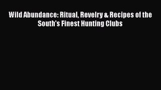 Read Wild Abundance: Ritual Revelry & Recipes of the South's Finest Hunting Clubs Ebook Free
