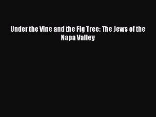 Download Under the Vine and the Fig Tree: The Jews of the Napa Valley PDF Free