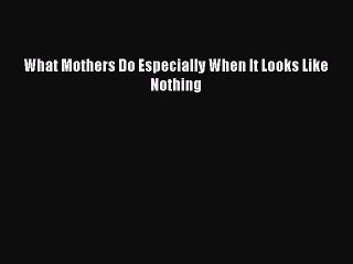 Download What Mothers Do Especially When It Looks Like Nothing  EBook