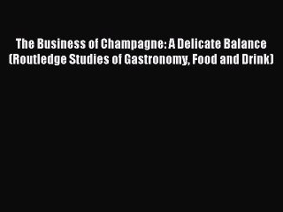 Read The Business of Champagne: A Delicate Balance (Routledge Studies of Gastronomy Food and