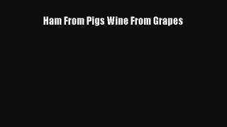 Download Ham From Pigs Wine From Grapes Ebook Free