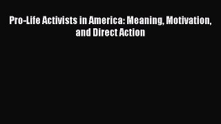 PDF Pro-Life Activists in America: Meaning Motivation and Direct Action Free Books