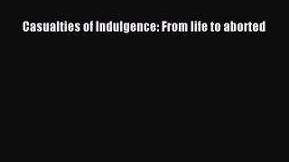 PDF Casualties of Indulgence: From life to aborted  Read Online