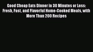 [DONWLOAD] Good Cheap Eats Dinner in 30 Minutes or Less: Fresh Fast and Flavorful Home-Cooked