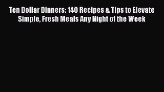 [DONWLOAD] Ten Dollar Dinners: 140 Recipes & Tips to Elevate Simple Fresh Meals Any Night of