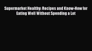 [DONWLOAD] Supermarket Healthy: Recipes and Know-How for Eating Well Without Spending a Lot