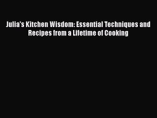 [DONWLOAD] Julia's Kitchen Wisdom: Essential Techniques and Recipes from a Lifetime of Cooking