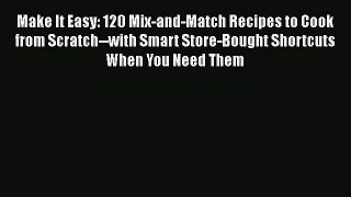 [DONWLOAD] Make It Easy: 120 Mix-and-Match Recipes to Cook from Scratch--with Smart Store-Bought