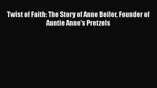 [DONWLOAD] Twist of Faith: The Story of Anne Beiler Founder of Auntie Anne's Pretzels  Full