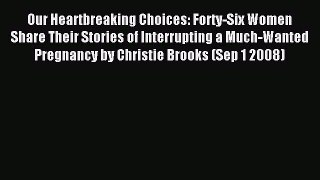 Download Our Heartbreaking Choices: Forty-Six Women Share Their Stories of Interrupting a Much-Wanted