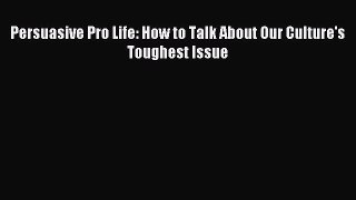 Download Persuasive Pro Life: How to Talk About Our Culture's Toughest Issue Free Books