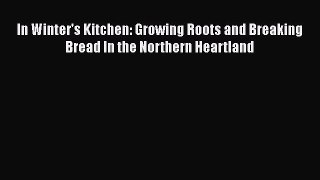 [DONWLOAD] In Winter's Kitchen: Growing Roots and Breaking Bread In the Northern Heartland