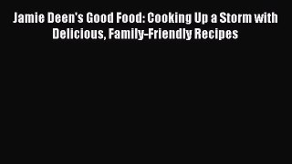 Download Jamie Deen's Good Food: Cooking Up a Storm with Delicious Family-Friendly Recipes