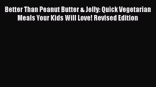 [DONWLOAD] Better Than Peanut Butter & Jelly: Quick Vegetarian Meals Your Kids Will Love! Revised