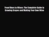 [DONWLOAD] From Vines to Wines: The Complete Guide to Growing Grapes and Making Your Own Wine