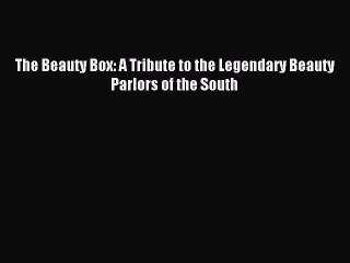 Read The Beauty Box: A Tribute to the Legendary Beauty Parlors of the South PDF Free